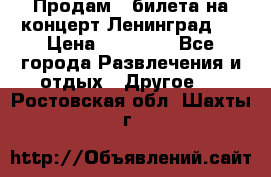 Продам 2 билета на концерт“Ленинград “ › Цена ­ 10 000 - Все города Развлечения и отдых » Другое   . Ростовская обл.,Шахты г.